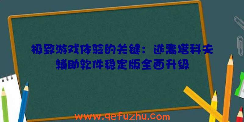 极致游戏体验的关键：逃离塔科夫辅助软件稳定版全面升级