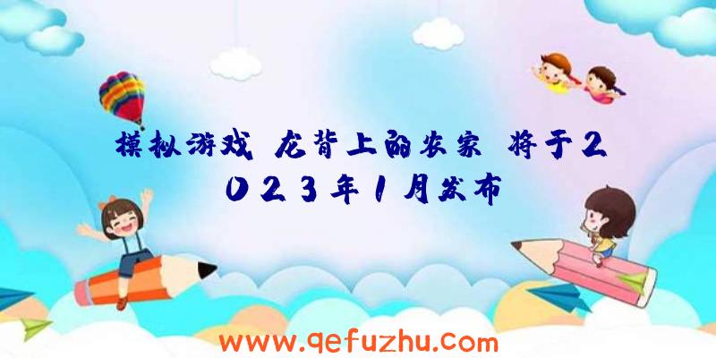 模拟游戏《龙背上的农家》将于2023年1月发布