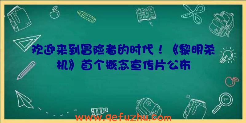 欢迎来到冒险者的时代！《黎明杀机》首个概念宣传片公布