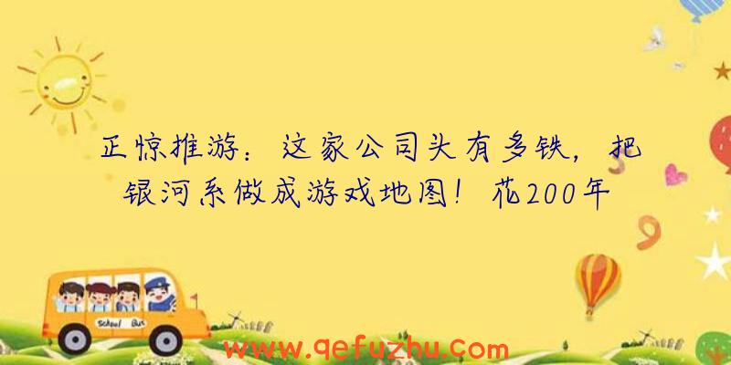 正惊推游：这家公司头有多铁，把银河系做成游戏地图！花200年都走不到尽头？