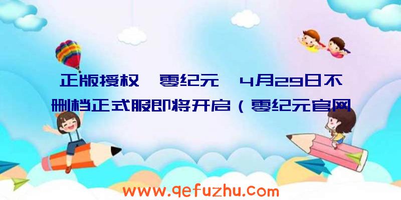 正版授权《零纪元》4月29日不删档正式服即将开启（零纪元官网）