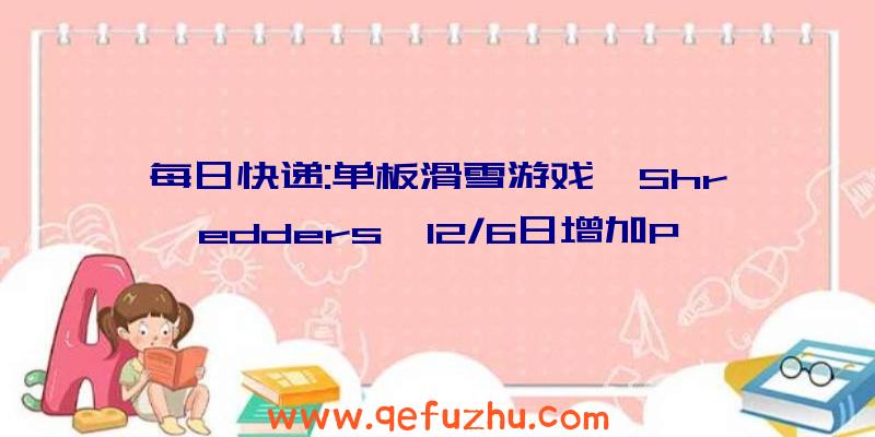 每日快递:单板滑雪游戏《Shredders》12/6日增加P