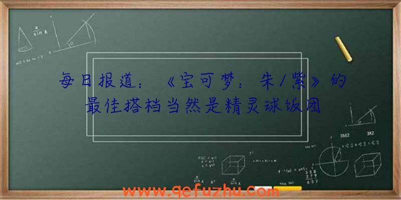 每日报道：《宝可梦：朱/紫》的最佳搭档当然是精灵球饭团