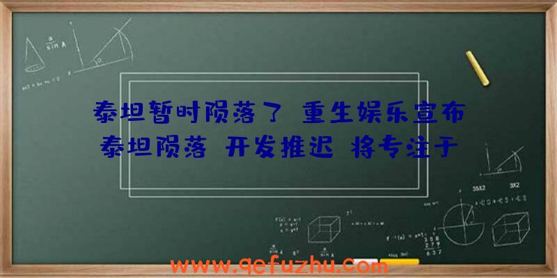 泰坦暂时陨落了！重生娱乐宣布《泰坦陨落》开发推迟，将专注于《Apex英雄》