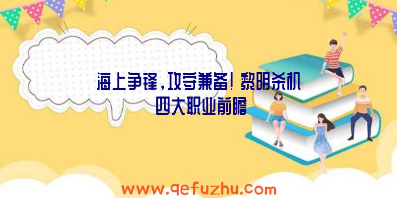 海上争锋，攻守兼备！《黎明杀机》四大职业前瞻