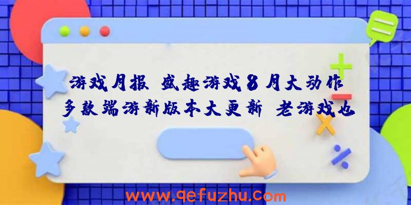 游戏月报：盛趣游戏8月大动作！多款端游新版本大更新，老游戏也有新面貌！