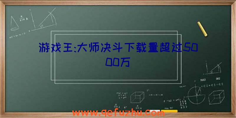 游戏王:大师决斗下载量超过5000万