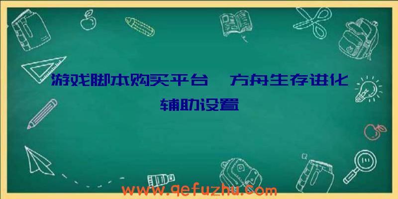 游戏脚本购买平台、方舟生存进化辅助设置
