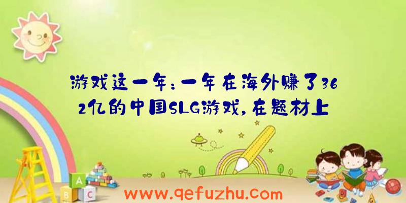 游戏这一年：一年在海外赚了362亿的中国SLG游戏，在题材上到底玩出了什么新花样