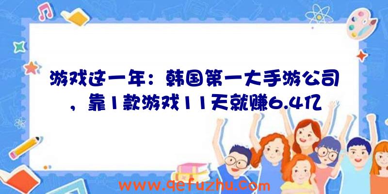 游戏这一年：韩国第一大手游公司，靠1款游戏11天就赚6.4亿，却不是最赚钱的？