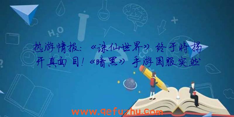 热游情报：《诛仙世界》终于将揭开真面目！《暗黑》手游国服突然上线