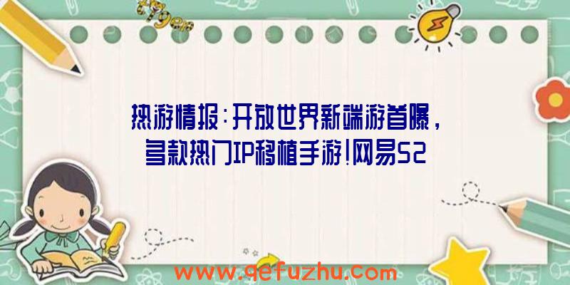 热游情报：开放世界新端游首曝，多款热门IP移植手游！网易520发布会猛料连连