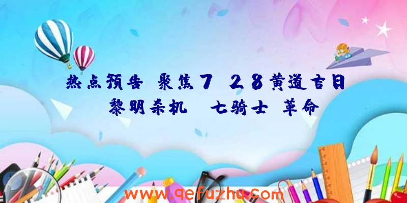 热点预告：聚焦7.28黄道吉日！《黎明杀机》《七骑士：革命》等大量新游争相上线