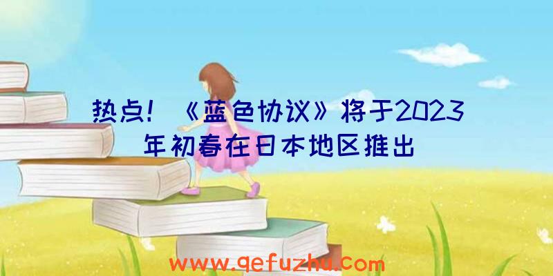 热点！《蓝色协议》将于2023年初春在日本地区推出