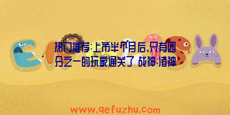 热门推荐:上市半个月后,只有四分之一的玩家通关了《战神:诸神