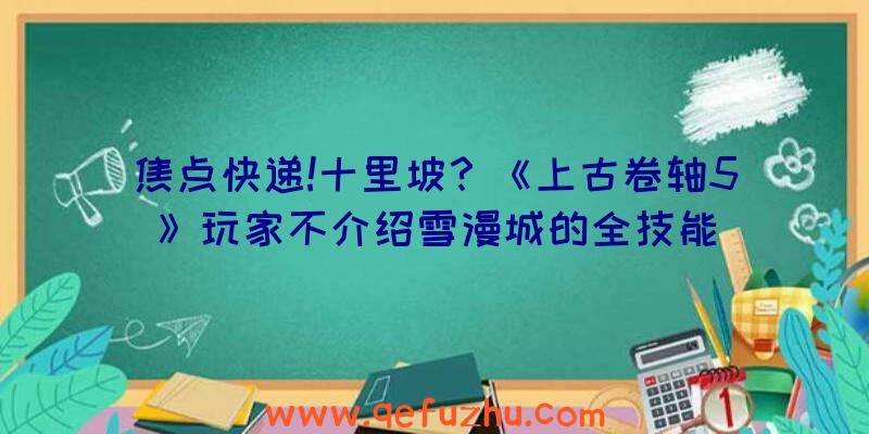 焦点快递!十里坡？《上古卷轴5》玩家不介绍雪漫城的全技能