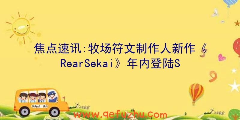 焦点速讯:牧场符文制作人新作《RearSekai》年内登陆S