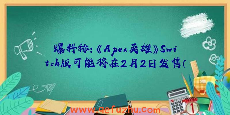 爆料称：《Apex英雄》Switch版可能将在2月2日发售（apex英雄上架switch）