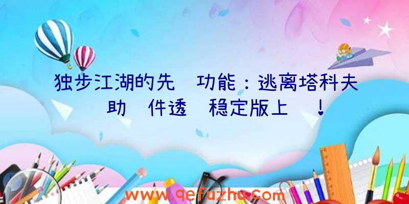 独步江湖的先进功能：逃离塔科夫辅助软件透视稳定版上线！