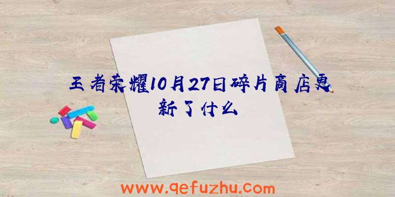 王者荣耀10月27日碎片商店更新了什么