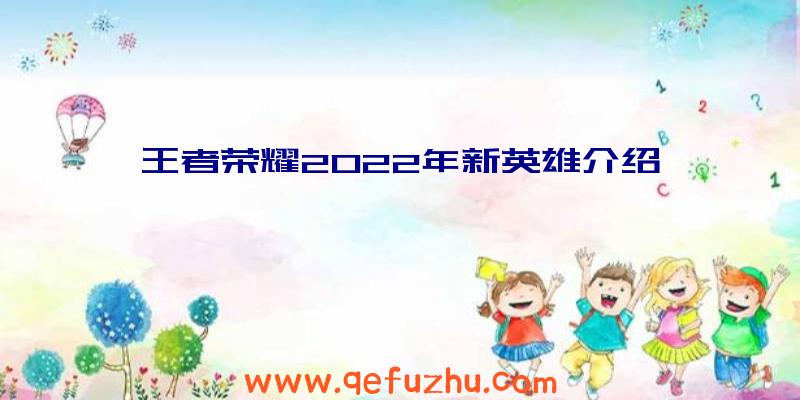 王者荣耀2022年新英雄介绍