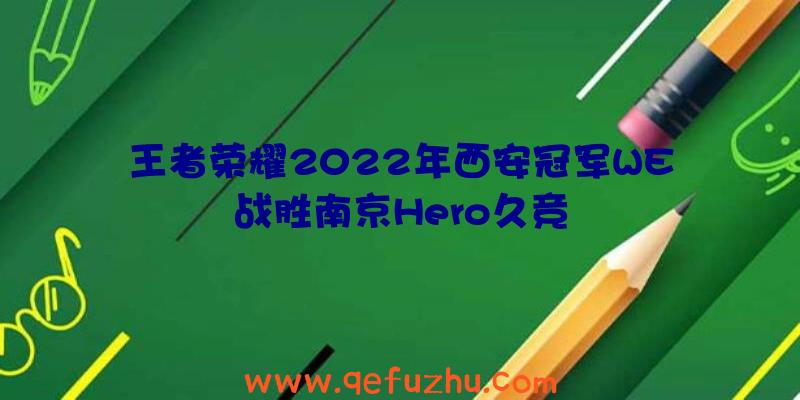 王者荣耀2022年西安冠军WE战胜南京Hero久竞