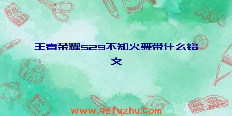 王者荣耀S29不知火舞带什么铭文