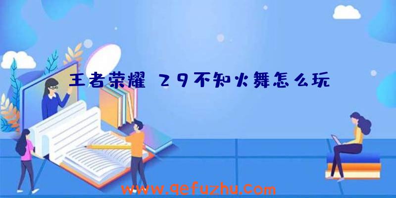 王者荣耀S29不知火舞怎么玩