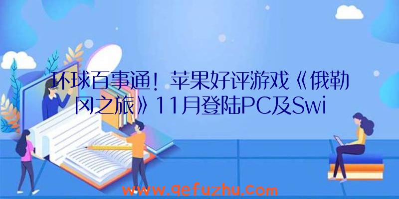 环球百事通！苹果好评游戏《俄勒冈之旅》11月登陆PC及Switch