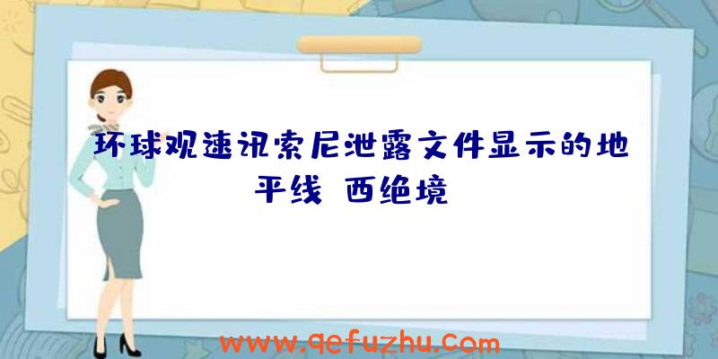 环球观速讯索尼泄露文件显示的地平线:西绝境PC