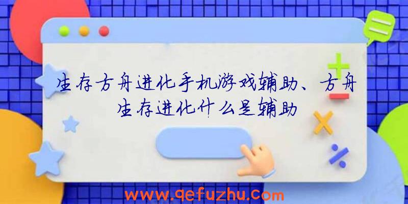 生存方舟进化手机游戏辅助、方舟生存进化什么是辅助