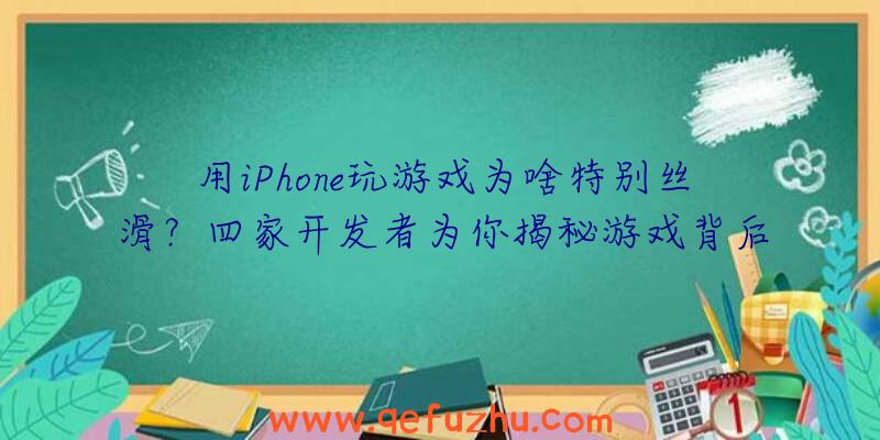 用iPhone玩游戏为啥特别丝滑？四家开发者为你揭秘游戏背后的黑科技（iphone上滑影响游戏）