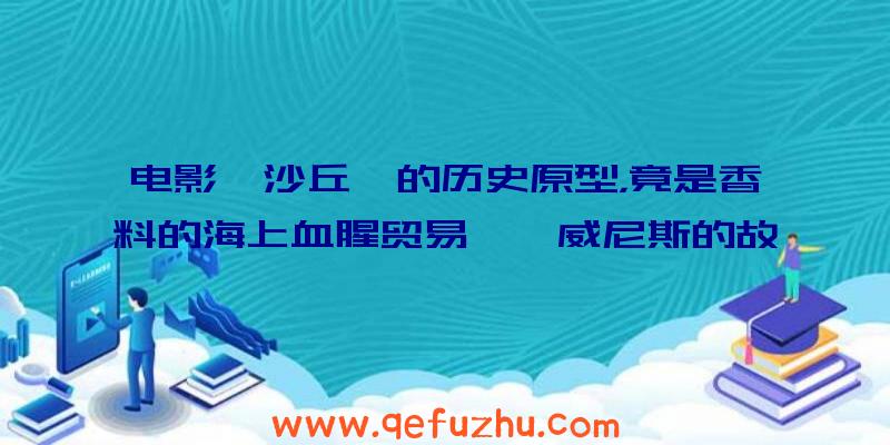 电影《沙丘》的历史原型，竟是香料的海上血腥贸易——威尼斯的故事VOL.2