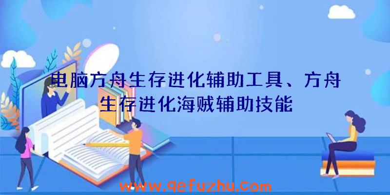 电脑方舟生存进化辅助工具、方舟生存进化海贼辅助技能