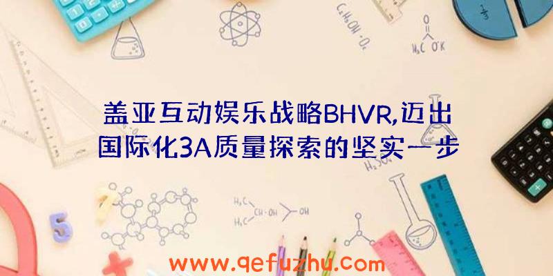 盖亚互动娱乐战略BHVR,迈出国际化3A质量探索的坚实一步