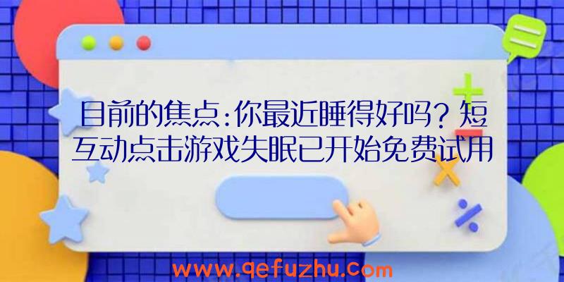 目前的焦点:你最近睡得好吗？短互动点击游戏失眠已开始免费试用