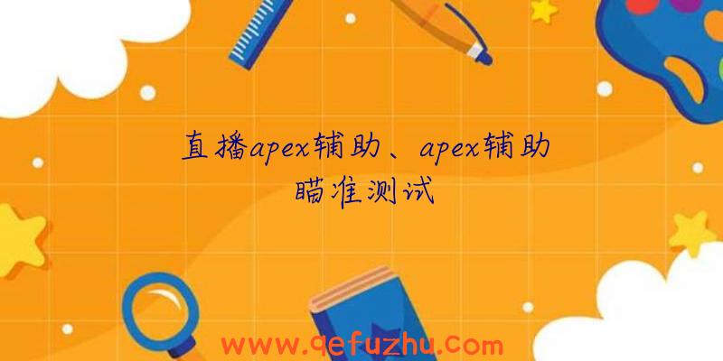 直播apex辅助、apex辅助瞄准测试