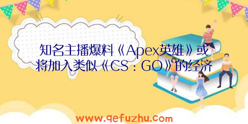 知名主播爆料《Apex英雄》或将加入类似《CS：GO》的经济系统