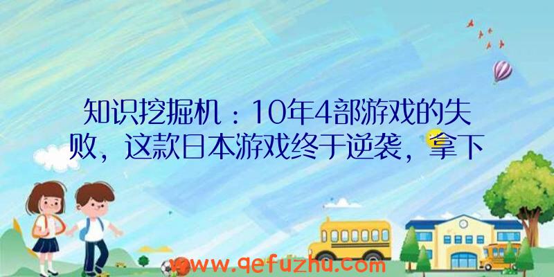 知识挖掘机：10年4部游戏的失败，这款日本游戏终于逆袭，拿下Steam销量第一！