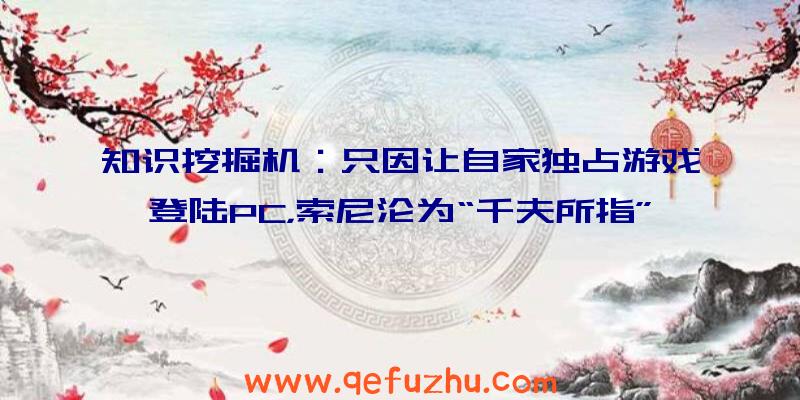 知识挖掘机：只因让自家独占游戏登陆PC，索尼沦为“千夫所指”