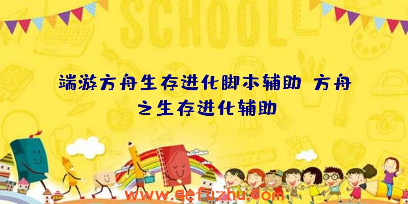 端游方舟生存进化脚本辅助、方舟之生存进化辅助