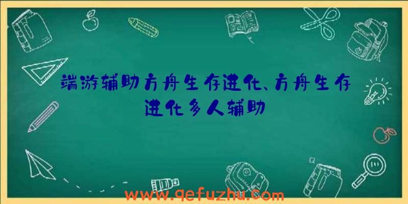 端游辅助方舟生存进化、方舟生存进化多人辅助