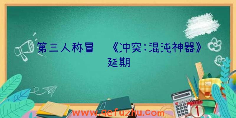 第三人称冒险《冲突:混沌神器》延期