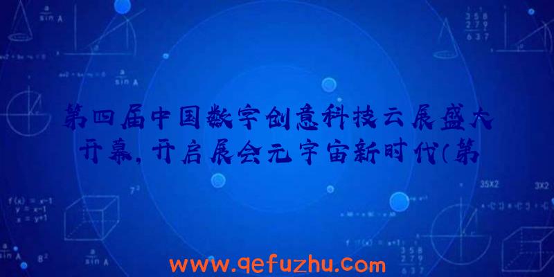 第四届中国数字创意科技云展盛大开幕，开启展会元宇宙新时代（第二届中国数字峰会参展主题什么未来）