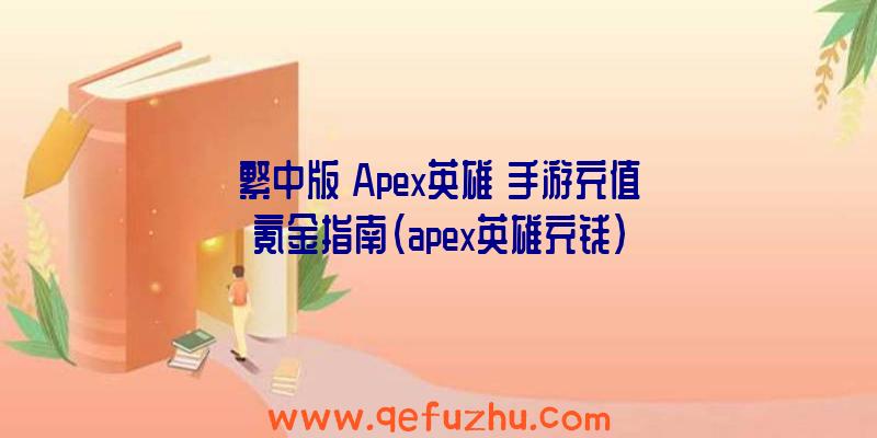 繁中版《Apex英雄》手游充值氪金指南（apex英雄充钱）