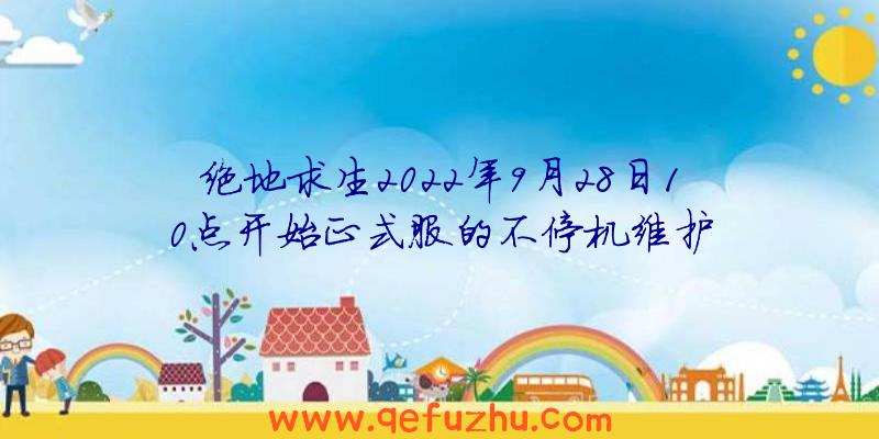 绝地求生2022年9月28日10点开始正式服的不停机维护