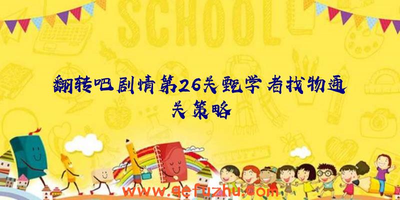 翻转吧剧情第26关甄学者找物通关策略