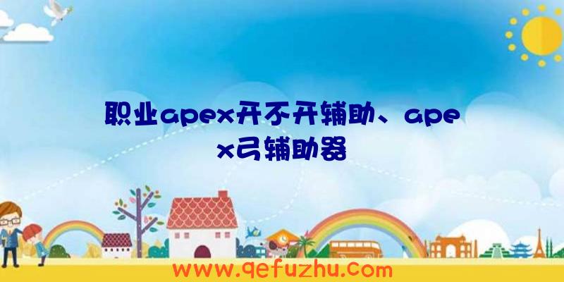 职业apex开不开辅助、apex弓辅助器