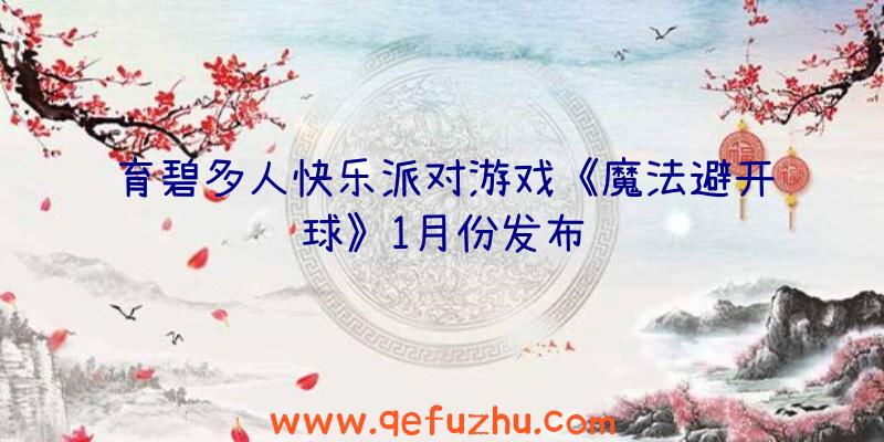 育碧多人快乐派对游戏《魔法避开球》1月份发布