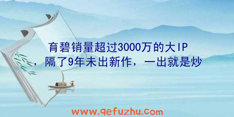 育碧销量超过3000万的大IP，隔了9年未出新作，一出就是炒冷饭？（育碧千万销量）